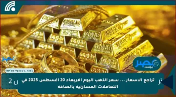 تراجع الأسعار … سعر الذهب اليوم الأربعاء 20 أغسطس 2025 في التعاملات المسائية بالصاغة
